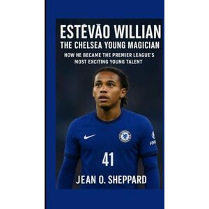 O. Sheppard, Jean Estêvão Willan The Chelsea Young Magician: How He Became The Premier League's Most Exciting Talent O. Sheppard, Jean Estêvão Willan The Chelsea Young Magician: How He Became The Premier League's Most Exciting Talent