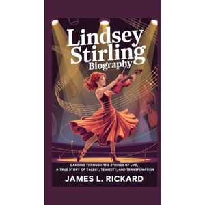 L. RICKARD, JAMES LINDSEY STIRLING BIOGRAPHY: Dancing Through the Strings of Life, A True Story of Talent, Tenacity, and Transformation L. RICKARD, JAMES LINDSEY STIRLING BIOGRAPHY: Dancing Through the Strings of Life, A True Story of Talent, Tenacity, and Transformation