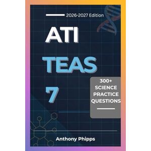 Phipps, Anthony ATI TEAS 7 SCIENCE PRACTICE QUESTIONS: 300+ Exam-Style Questions, Step-by-Step Explanations, and Proven Strategies to Pass the ATI TEAS 7 Science Exam Phipps, Anthony ATI TEAS 7 SCIENCE PRACTICE QUESTIONS: 300+ Exam-Style Questions, Step-by-Step Explanations, and Proven Strategies to Pass the ATI TEAS 7 Science Exam