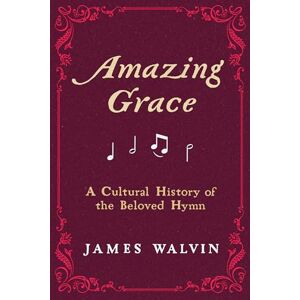 Walvin, James Amazing Grace: A Cultural History of the Beloved Hymn Walvin, James Amazing Grace: A Cultural History of the Beloved Hymn