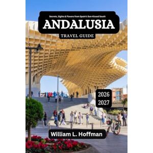 Hoffman, William L Andalusia Travel Guide 2026-2027: Secrets, Sights & Flavors from Spain’s Sun-Kissed South (Journey to Hidden Gems in Comfort) Hoffman, William L Andalusia Travel Guide 2026-2027: Secrets, Sights & Flavors from Spain’s Sun-Kissed South (Journey to Hidden Gems in Comfort)