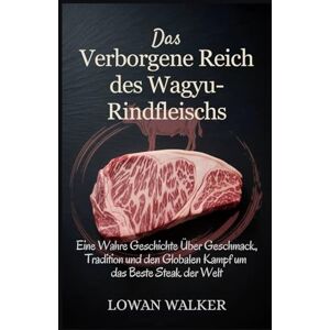 WALKER, LOWAN Das verborgene Reich des Wagyu-Rindfleischs: Eine wahre Geschichte über Geschmack, Tradition und den globalen Kampf um das beste Steak der Welt WALKER, LOWAN Das verborgene Reich des Wagyu-Rindfleischs: Eine wahre Geschichte über Geschmack, Tradition und den globalen Kampf um das beste Steak der Welt