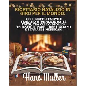 Muller, Hans Ricettario natalizio in giro per il mondo:: 100 ricette festive e tradizioni natalizie da 12 paesi, tra cui lo Stollen tedesco, il Panettone italiano e i Tamales messicani Muller, Hans Ricettario natalizio in giro per il mondo:: 100 ricette festive e tradizioni natalizie da 12 paesi, tra cui lo Stollen tedesco, il Panettone italiano e i Tamales messicani