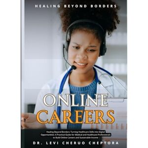 Cheptora, Dr. Levi Cheruo Healing Beyond Borders: Turning Healthcare Skills into Digital Opportunities: A Practical Guide for Medical and Healthcare Professionals to Build Online Careers and Sustainable Income Cheptora, Dr. Levi Cheruo Healing Beyond Borders: Turning Healthcare Skills into Digital Opportunities: A Practical Guide for Medical and Healthcare Professionals to Build Online Careers and Sustainable Income