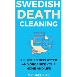 Kirk Swedish Death Cleaning: Ultimate and perfect guide to declutter and organize your home, yourself, your closet, life, garage, clothes, and important belongings (Healthy Abode) Kirk Swedish Death Cleaning: Ultimate and perfect guide to declutter and organize your home, yourself, your closet, life, garage, clothes, and important belongings (Healthy Abode)