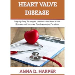 HARPER, ANNA D. HEART VALVE DISEASE: Step-by-Step Strategies to Overcome Heart Valve Disease and Improve Cardiovascular Function HARPER, ANNA D. HEART VALVE DISEASE: Step-by-Step Strategies to Overcome Heart Valve Disease and Improve Cardiovascular Function