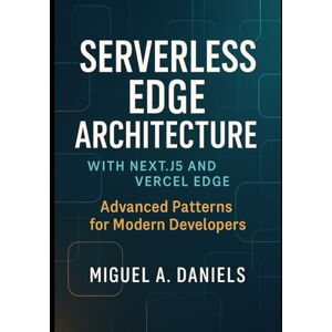 Daniels, Miguel A. Serverless Edge Architecture with Next.js 15 and Vercel Edge: Advanced Patterns for Modern Developers Daniels, Miguel A. Serverless Edge Architecture with Next.js 15 and Vercel Edge: Advanced Patterns for Modern Developers