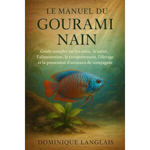 LANGLAIS, DOMINIQUE LE MANUEL DU GOURAMI NAIN: Guide complet sur les soins, la santé, l'alimentation, le comportement, l'élevage et la possession d'animaux de compagnie LANGLAIS, DOMINIQUE LE MANUEL DU GOURAMI NAIN: Guide complet sur les soins, la santé, l'alimentation, le comportement, l'élevage et la possession d'animaux de compagnie