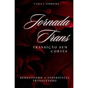 FERREIRA, VANIA DE LOURDES JORNADA TRANS: TRANSIÇÃO SEM CORTES (Espelhos da Existência: Uma Série sobre Identidade, Resistência e Afirmação Trans) FERREIRA, VANIA DE LOURDES JORNADA TRANS: TRANSIÇÃO SEM CORTES (Espelhos da Existência: Uma Série sobre Identidade, Resistência e Afirmação Trans)