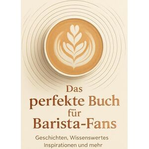 Scholz, Jonah Das perfekte Buch für Barista-Fans: Geschichten, Wissenswertes, Inspirationen und mehr Scholz, Jonah Das perfekte Buch für Barista-Fans: Geschichten, Wissenswertes, Inspirationen und mehr