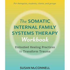 McConnell, Susan The Somatic Internal Family Systems Therapy Workbook: A Therapists Guide to the 5 Practices of Somatic IFS for Transforming Trauma in Clients: ... therapists, students, clients, and groups McConnell, Susan The Somatic Internal Family Systems Therapy Workbook: A Therapists Guide to the 5 Practices of Somatic IFS for Transforming Trauma in Clients: ... therapists, students, clients, and groups