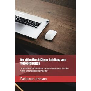 Johnson, Patience Die ultimative Anfänger-Anleitung zum Videobearbeiten: „Schritt-für-Schritt-Anleitung für Social-Media-Clips, YouTube-Videos und professionelle Projekte“ Johnson, Patience Die ultimative Anfänger-Anleitung zum Videobearbeiten: „Schritt-für-Schritt-Anleitung für Social-Media-Clips, YouTube-Videos und professionelle Projekte“