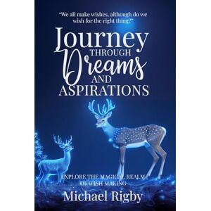 Rigby, Michael A Journey Through Dreams and Aspirations: Explore the Magical Realm Of Wish Making Rigby, Michael A Journey Through Dreams and Aspirations: Explore the Magical Realm Of Wish Making
