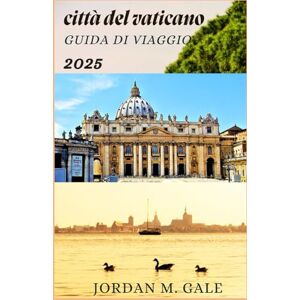 M. Gale, Jordan Città del Vaticano Guida turistica 2025: Esplora la storia, l'arte e le cerimonie papali con sicurezza, una guida passo passo per i visitatori in cerca di profondità e significato M. Gale, Jordan Città del Vaticano Guida turistica 2025: Esplora la storia, l'arte e le cerimonie papali con sicurezza, una guida passo passo per i visitatori in cerca di profondità e significato