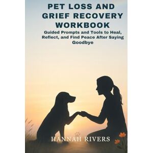 Rivers, Hannah PET LOSS AND GRIEF RECOVERY WORKBOOK: Guided Prompts and Tools to Heal, Reflect, and Find Peace After Saying Goodbye Rivers, Hannah PET LOSS AND GRIEF RECOVERY WORKBOOK: Guided Prompts and Tools to Heal, Reflect, and Find Peace After Saying Goodbye