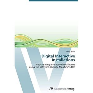Blum, Frank Digital Interactive Installations: Programming interactive installations using the software package Max/MSP/Jitter Blum, Frank Digital Interactive Installations: Programming interactive installations using the software package Max/MSP/Jitter