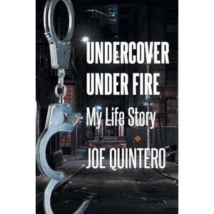 Quintero, Joe Undercover Under Fire: My Life Story Quintero, Joe Undercover Under Fire: My Life Story