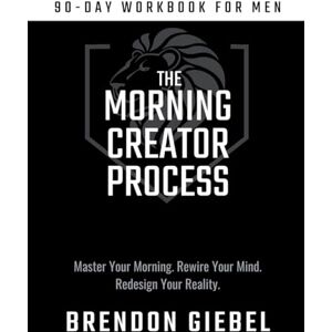 Giebel, Mr Brendon Morning Creator Process: 90-Day Workbook for Men: Master Your Morning. Rewire Your Mind. Redesign Your Reality. Giebel, Mr Brendon Morning Creator Process: 90-Day Workbook for Men: Master Your Morning. Rewire Your Mind. Redesign Your Reality.