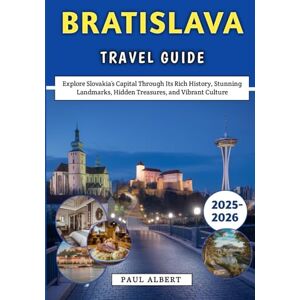 Albert, Paul Bratislava Travel Guide 2025-2026: Explore Slovakia’s Capital Through Its Rich History, Stunning Landmarks, Hidden Treasures, and Vibrant Culture Albert, Paul Bratislava Travel Guide 2025-2026: Explore Slovakia’s Capital Through Its Rich History, Stunning Landmarks, Hidden Treasures, and Vibrant Culture