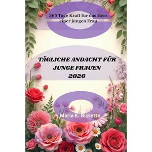 Bissette, Maria K. TÄGLICHE ANDACHT FÜR JUNGE FRAUEN 2026: 365 Tage Kraft für das Herz einer jungen Frau Bissette, Maria K. TÄGLICHE ANDACHT FÜR JUNGE FRAUEN 2026: 365 Tage Kraft für das Herz einer jungen Frau