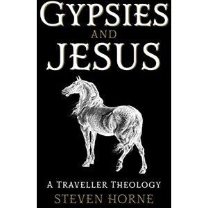 Steven Horne Gypsies and Jesus: A Traveller Theology Steven Horne Gypsies and Jesus: A Traveller Theology
