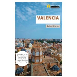 Gonzalez, Alphonso Valencia Reiseführer: Entdecken Sie die Top-Attraktionen, Geheimtipps, Strände, Paella-Lokale, Tapas-Bars und Tagesausflüge. Gonzalez, Alphonso Valencia Reiseführer: Entdecken Sie die Top-Attraktionen, Geheimtipps, Strände, Paella-Lokale, Tapas-Bars und Tagesausflüge.