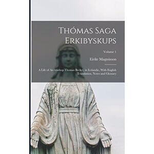 Magnússon, Eiríkr Thómas Saga Erkibyskups: A Life of Archbishop Thomas Becket, in Icelandic, With English Translation, Notes and Glossary; Volume 1 Magnússon, Eiríkr Thómas Saga Erkibyskups: A Life of Archbishop Thomas Becket, in Icelandic, With English Translation, Notes and Glossary; Volume 1