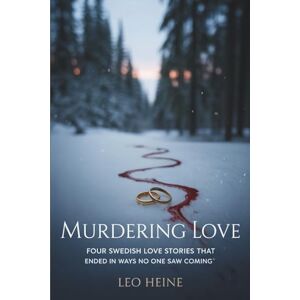 Heine, Leo Murdering Love: Four Swedish Love Stories That Ended in Ways No One Saw Coming Heine, Leo Murdering Love: Four Swedish Love Stories That Ended in Ways No One Saw Coming