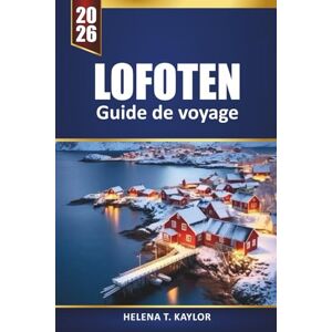 Kaylor, Helena T. Lofoten Guide De Voyage 2026: Explorez les aventures arctiques, les excursions aux aurores boréales, les randonnées pittoresques, la cuisine locale et les joyaux cachés des îles norvégiennes Kaylor, Helena T. Lofoten Guide De Voyage 2026: Explorez les aventures arctiques, les excursions aux aurores boréales, les randonnées pittoresques, la cuisine locale et les joyaux cachés des îles norvégiennes