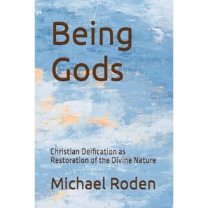 Roden, Michael Being Gods: Christian Deification as Restoration of the Divine Nature Roden, Michael Being Gods: Christian Deification as Restoration of the Divine Nature