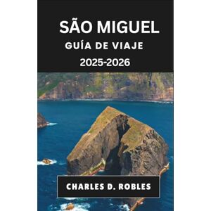 D. Robles, Charles SÃO MIGUEL GUÍA DE VIAJE 2025-2026: Explora la naturaleza, la cultura y la gastronomía a través de rutas detalladas y conocimientos locales. D. Robles, Charles SÃO MIGUEL GUÍA DE VIAJE 2025-2026: Explora la naturaleza, la cultura y la gastronomía a través de rutas detalladas y conocimientos locales.
