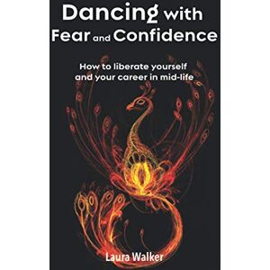 Walker, Laura Dancing with Fear and Confidence: How to liberate yourself and your career in mid-life Walker, Laura Dancing with Fear and Confidence: How to liberate yourself and your career in mid-life