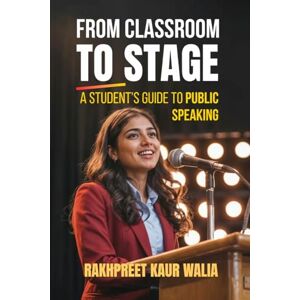Dr. Rakhpreet Kaur Walia From Classroom to Stage: A Student’s Guide to Public Speaking: Build Confidence, Speak Clearly, and Connect with Any Audience Dr. Rakhpreet Kaur Walia From Classroom to Stage: A Student’s Guide to Public Speaking: Build Confidence, Speak Clearly, and Connect with Any Audience