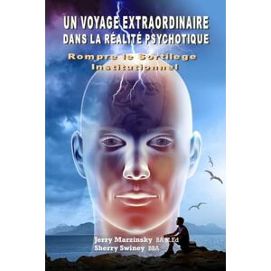 Swiney, Jerry Marzinsky Sherry UN VOYAGE EXTRAORDINAIRE DANS LA RÉALITÉ PSYCHOTIQUE ROMPRE LE SORTILEGE INSTITUTIONNEL: Translated to French language Swiney, Jerry Marzinsky Sherry UN VOYAGE EXTRAORDINAIRE DANS LA RÉALITÉ PSYCHOTIQUE ROMPRE LE SORTILEGE INSTITUTIONNEL: Translated to French language