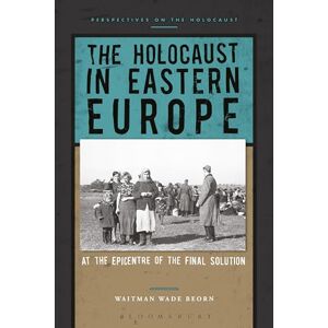Waitman Wade Beorn The Holocaust in Eastern Europe: At the Epicenter of the Final Solution (Perspectives on the Holocaust) Waitman Wade Beorn The Holocaust in Eastern Europe: At the Epicenter of the Final Solution (Perspectives on the Holocaust)