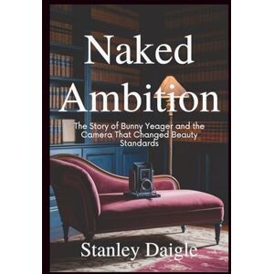 Stanley Naked Ambition: The Story of Bunny Yeager and the Camera That Changed Beauty Standards Stanley Naked Ambition: The Story of Bunny Yeager and the Camera That Changed Beauty Standards