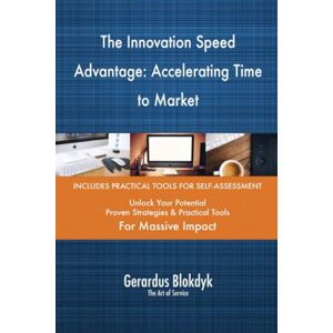 Gerardus Blokdyk - The Art of Service The Innovation Speed Advantage: Accelerating Time to Market Gerardus Blokdyk - The Art of Service The Innovation Speed Advantage: Accelerating Time to Market