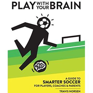 Norsen, Travis Play With Your Brain: A Guide to Smarter Soccer for Players, Coaches, and Parents Norsen, Travis Play With Your Brain: A Guide to Smarter Soccer for Players, Coaches, and Parents