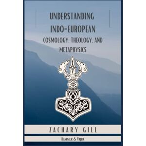 Gill, Zachary Understanding Indo-European Cosmology, Theology, and Metaphysics (Hammer & Vajra) Gill, Zachary Understanding Indo-European Cosmology, Theology, and Metaphysics (Hammer & Vajra)