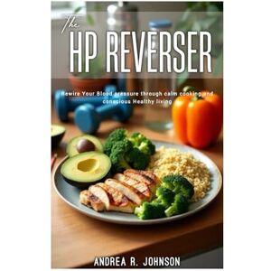 JOHNSON, ANDREA R. THE HP REVERSER: Rewire your blood pressure through calm cooking and conscious Healthy Living. JOHNSON, ANDREA R. THE HP REVERSER: Rewire your blood pressure through calm cooking and conscious Healthy Living.