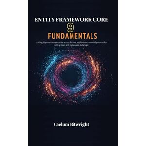 Bitwright, Caelum Entity Framework Core 9 Fundamentals: Crafting High-Performance Data Access for .NET Applications: Essential Patterns for Writing Clean and Maintainable Data Logic (The Caelum Protocol) Bitwright, Caelum Entity Framework Core 9 Fundamentals: Crafting High-Performance Data Access for .NET Applications: Essential Patterns for Writing Clean and Maintainable Data Logic (The Caelum Protocol)