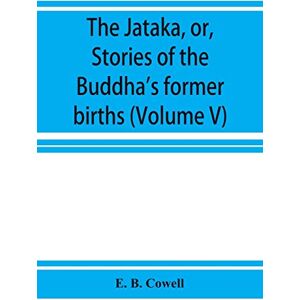 B Cowell, E The Jātaka, or, Stories of the Buddha's former births (Volume V) B Cowell, E The Jātaka, or, Stories of the Buddha's former births (Volume V)