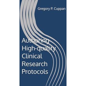 Cuppan, Gregory P. Authoring High-quality Clinical Research Protocols Cuppan, Gregory P. Authoring High-quality Clinical Research Protocols