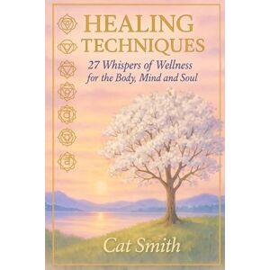 Smith, Cat Healing Techniques: 27 Whispers of Wellness for the Body, Mind and Soul Smith, Cat Healing Techniques: 27 Whispers of Wellness for the Body, Mind and Soul
