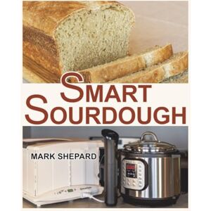 Shepard, Mark Smart Sourdough: The No-Starter, No-Waste, No-Cheat, No-Fail Way to Make Naturally Fermented Bread in 24 Hours or Less (Smart Fermenting) Shepard, Mark Smart Sourdough: The No-Starter, No-Waste, No-Cheat, No-Fail Way to Make Naturally Fermented Bread in 24 Hours or Less (Smart Fermenting)