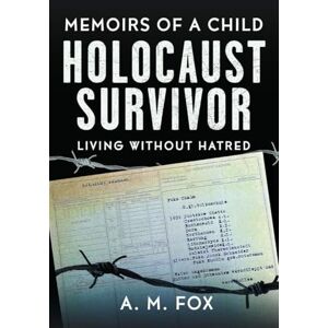 Fox, A. M. Memoirs of a Child Holocaust Survivor: Living Without Hatred Fox, A. M. Memoirs of a Child Holocaust Survivor: Living Without Hatred