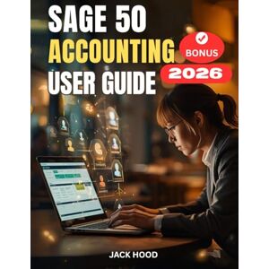 Hood, Jack SAGE 50 ACCOUNTING USER GUIDE 2026: The Complete Step-by-Step Manual for Beginners to Simplify Accounting and Maximize Efficiency Hood, Jack SAGE 50 ACCOUNTING USER GUIDE 2026: The Complete Step-by-Step Manual for Beginners to Simplify Accounting and Maximize Efficiency