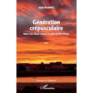 Blondel, Alain Génération crépusculaire: Notes d'un bâtard culturel en quête du Père Afrique Blondel, Alain Génération crépusculaire: Notes d'un bâtard culturel en quête du Père Afrique