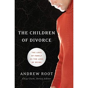 Root, Andrew The Children of Divorce: The Loss of Family as the Loss of Being (Youth, Family, and Culture) Root, Andrew The Children of Divorce: The Loss of Family as the Loss of Being (Youth, Family, and Culture)