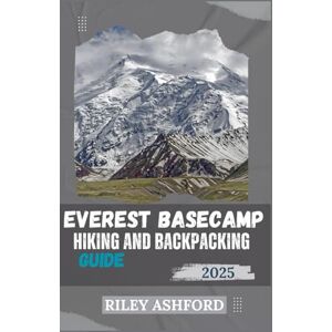 Ashford, Riley EVEREST BASECAMP HIKING AND BACKPACKING GUIDE 2025: Essential Tips, Detailed Itineraries, and Expert Advice for a Successful Trek to Machu Picchu (The adventure trail guides) Ashford, Riley EVEREST BASECAMP HIKING AND BACKPACKING GUIDE 2025: Essential Tips, Detailed Itineraries, and Expert Advice for a Successful Trek to Machu Picchu (The adventure trail guides)